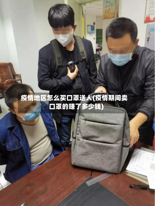 疫情地区怎么买口罩送人(疫情期间卖口罩的赚了多少钱)