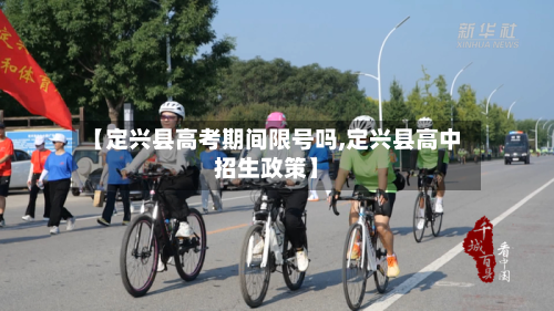 【定兴县高考期间限号吗,定兴县高中招生政策】