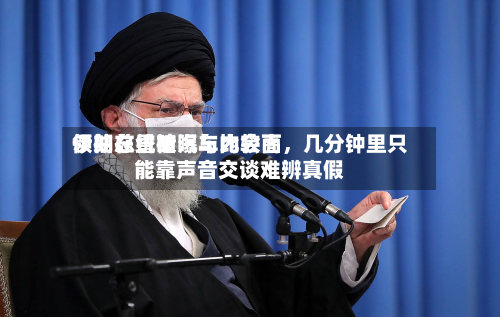 伊朗总统被曝与比较高领袖在昏暗汽车内会面	，几分钟里只能靠声音交谈难辨真假-第3张图片