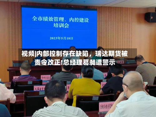 视频|内部控制存在缺陷，瑞达期货被责令改正!总经理葛昶遭警示-第1张图片