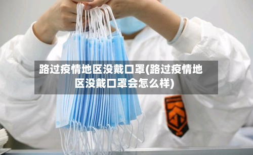 路过疫情地区没戴口罩(路过疫情地区没戴口罩会怎么样)