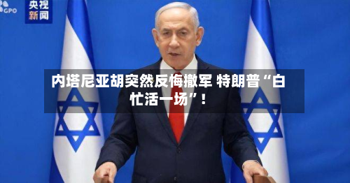 内塔尼亚胡突然反悔撤军 特朗普“白忙活一场”！