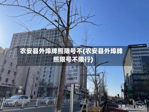 农安县外埠牌照限号不(农安县外埠牌照限号不限行)