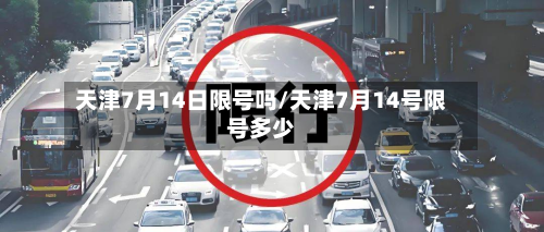 天津7月14日限号吗/天津7月14号限号多少-第2张图片
