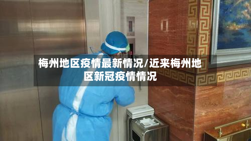 梅州地区疫情最新情况/近来梅州地区新冠疫情情况