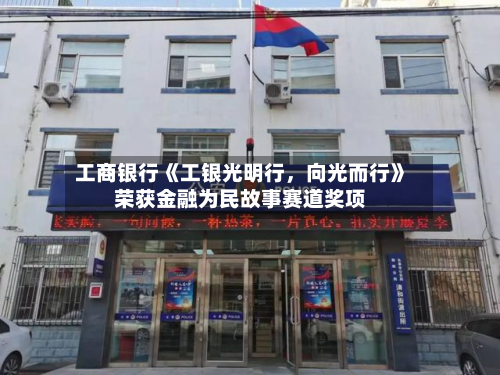 工商银行《工银光明行	，向光而行》荣获金融为民故事赛道奖项-第3张图片