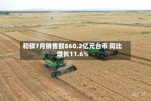 和硕7月销售额860.2亿元台币 同比增长11.6%