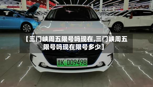 【三门峡周五限号吗现在,三门峡周五限号吗现在限号多少】