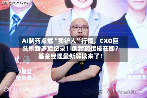 AI制药点燃“卖铲人	”行情	，CXO巨头刷新多项纪录！创新药接棒在即？基金经理最新解读来了！-第2张图片