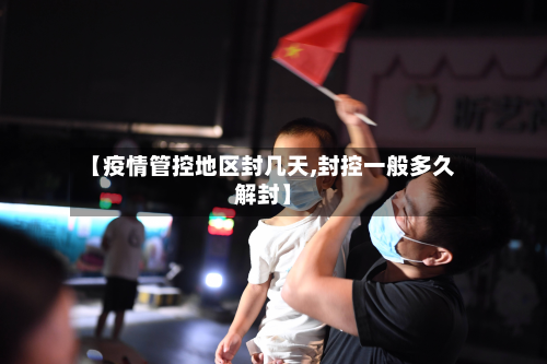 【疫情管控地区封几天,封控一般多久解封】