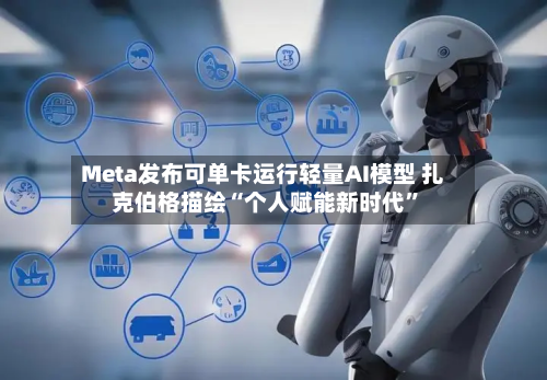 Meta发布可单卡运行轻量AI模型 扎克伯格描绘“个人赋能新时代”-第2张图片