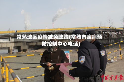 常熟地区疫情减免政策(常熟市疾病预防控制中心电话)