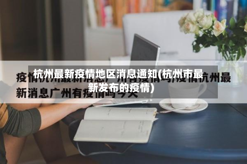 杭州最新疫情地区消息通知(杭州市最新发布的疫情)