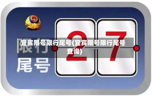 宜宾限号限行尾号(宜宾限号限行尾号查询)