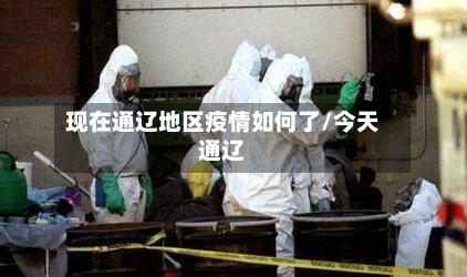 现在通辽地区疫情如何了/今天通辽