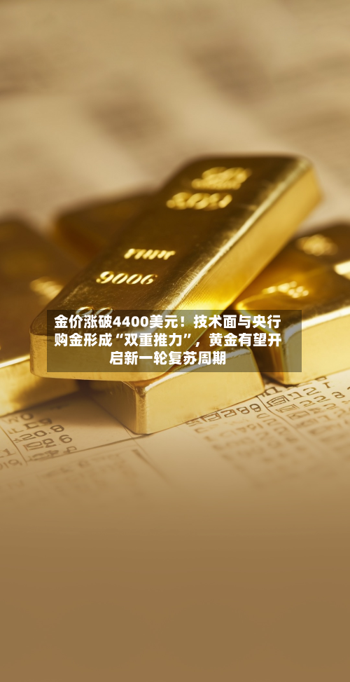 金价涨破4400美元！技术面与央行购金形成“双重推力	”	，黄金有望开启新一轮复苏周期-第3张图片
