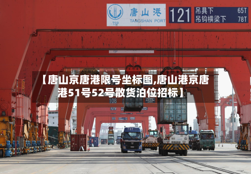 【唐山京唐港限号坐标图,唐山港京唐港51号52号散货泊位招标】-第3张图片