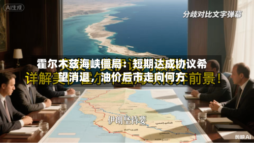 霍尔木兹海峡僵局：短期达成协议希望消退，油价后市走向何方-第2张图片