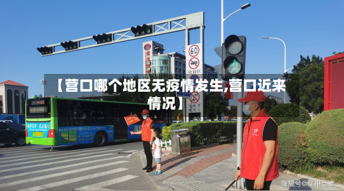 【营口哪个地区无疫情发生,营口近来情况】-第2张图片