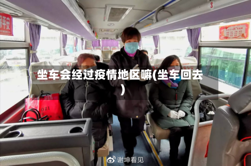 坐车会经过疫情地区嘛(坐车回去)