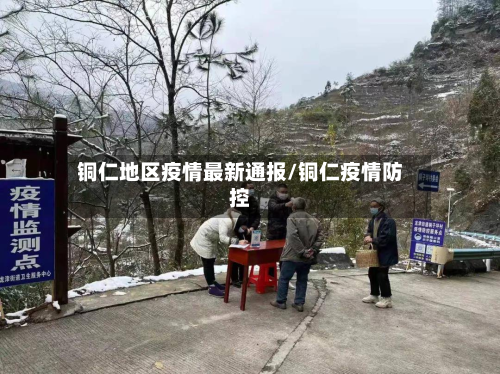 铜仁地区疫情最新通报/铜仁疫情防控