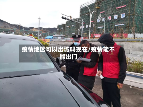 疫情地区可以出城吗现在/疫情能不能出门