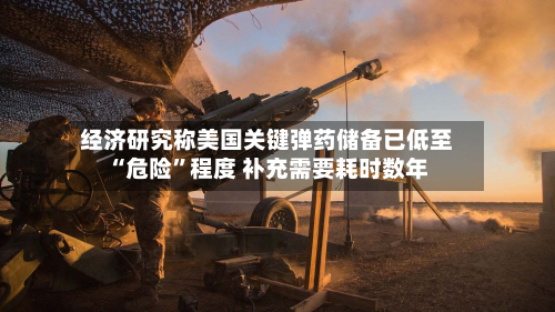 经济研究称美国关键弹药储备已低至“危险”程度 补充需要耗时数年-第3张图片