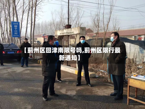 【蓟州区回津南限号吗,蓟州区限行最新通知】-第2张图片