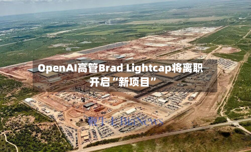 OpenAI高管Brad Lightcap将离职 开启“新项目”