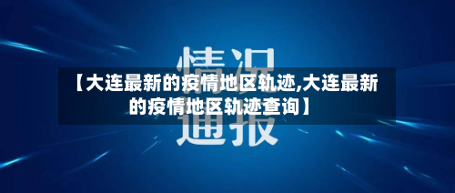 【大连最新的疫情地区轨迹,大连最新的疫情地区轨迹查询】