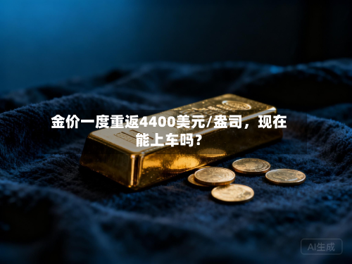金价一度重返4400美元/盎司	，现在能上车吗？-第2张图片