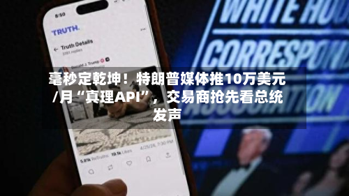 毫秒定乾坤！特朗普媒体推10万美元/月“真理API”	，交易商抢先看总统发声-第2张图片