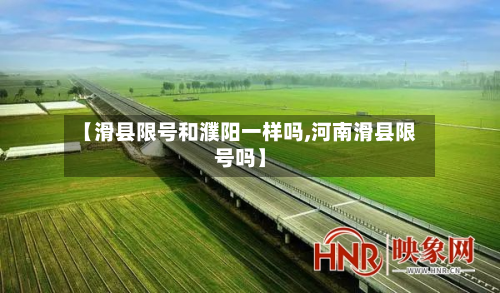 【滑县限号和濮阳一样吗,河南滑县限号吗】-第1张图片