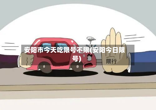 安阳市今天吃限号不限(安阳今日限号)