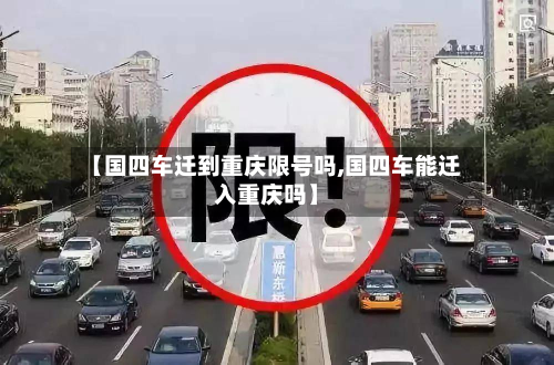 【国四车迁到重庆限号吗,国四车能迁入重庆吗】-第2张图片