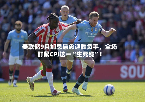 美联储9月加息悬念迎胜负手	，全场盯紧CPI这一“生死线”！-第2张图片