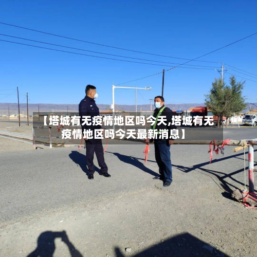 【塔城有无疫情地区吗今天,塔城有无疫情地区吗今天最新消息】