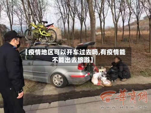 【疫情地区可以开车过去吗,有疫情能不能出去旅游】