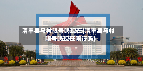 清丰县马村限号吗现在(清丰县马村限号吗现在限行吗)-第2张图片