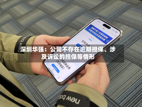 深圳华强：公司不存在逾期担保、涉及诉讼的担保等情形-第1张图片