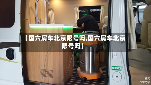 【国六房车北京限号吗,国六房车北京限号吗】-第2张图片