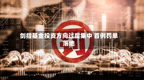 剑指基金投资方向过度集中 首例罚单落地