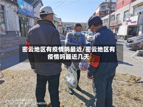 密云地区有疫情吗最近/密云地区有疫情吗最近几天