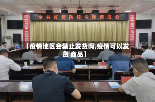 【疫情地区会禁止发货吗,疫情可以发货 商品】-第2张图片