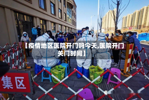 【疫情地区医院开门吗今天,医院开门关门时间】-第3张图片