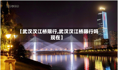 【武汉汉江桥限行,武汉汉江桥限行吗现在】