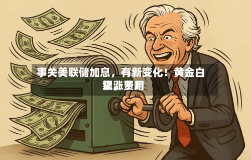 事关美联储加息，有新变化！黄金白银，费用又涨了！-第3张图片