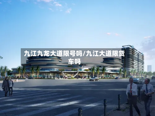 九江九龙大道限号吗/九江大道限货车吗-第2张图片