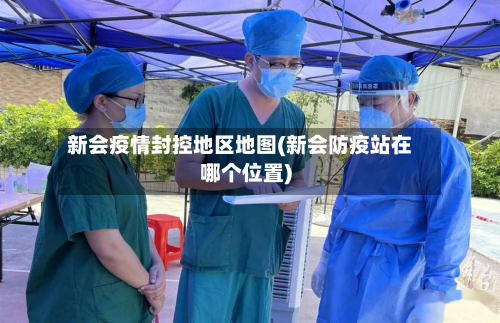新会疫情封控地区地图(新会防疫站在哪个位置)-第2张图片