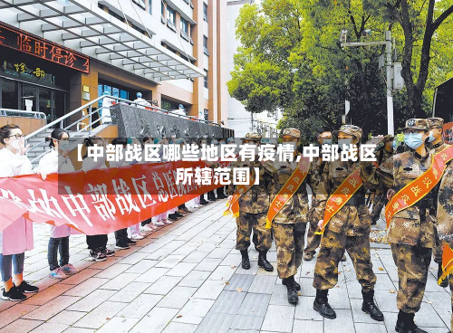 【中部战区哪些地区有疫情,中部战区所辖范围】-第2张图片